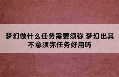 梦幻做什么任务需要须弥 梦幻出其不意须弥任务好用吗